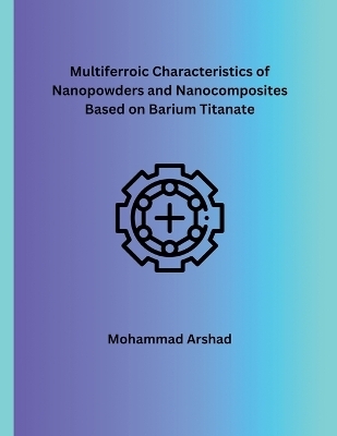 Multiferroic Characteristics of Nanopowders and Nanocomposites Based on Barium Titanate - Mohammad Arshad