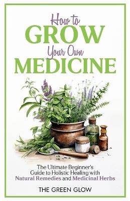 How to Grow Your Own Medicine - The Green Glow