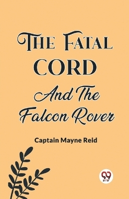 The Fatal Cord And The Falcon Rover - Captain Mayne Reid