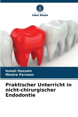 Praktischer Unterricht in nicht-chirurgischer Endodontie - Ismail Hossain, Monira Parveen