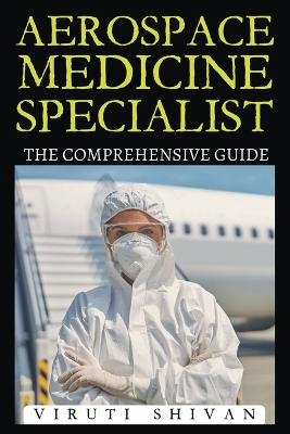 Aerospace Medicine Specialist - The Comprehensive Guide - Viruti Satyan Shivan