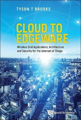 Cloud To Edgeware: Wireless Grid Applications, Architecture And Security For The "Internet Of Things" - Tyson T Brooks