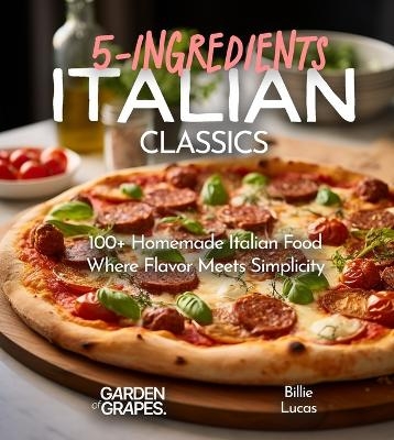 Italian Classics, 5 Ingredients or Less Cookbook - Billie Lucas