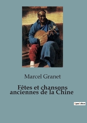 F�tes et chansons anciennes de la Chine - Marcel Granet