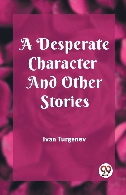 A Desperate Character And Other Stories - Ivan Turgenev