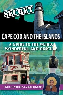 Secret Cape Cod and Islands: A Guide to the Weird, Wonderful, and Obscure - Linda Humphrey, Maria Lenhart