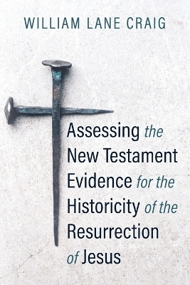 Assessing the New Testament Evidence for the Historicity of the Resurrection of Jesus - William L Craig