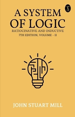 A System Of Logic Ratiocinative And Inductive 7Th Edition, Volume - II - John Stuart Mill