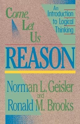Come, Let Us Reason – An Introduction to Logical Thinking - Norman L. Geisler, Ronald M. Brooks