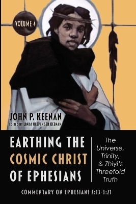 Earthing the Cosmic Christ of Ephesians--The Universe, Trinity, and Zhiyi's Threefold Truth, Volume 4 - John P Keenan