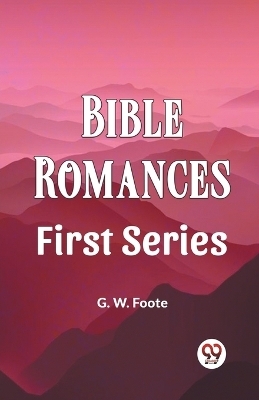 Bible Romances First Series - G W Foote