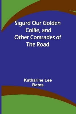 Sigurd Our Golden Collie, and Other Comrades of the Road - Katharine Lee Bates