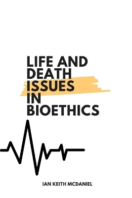 Life and Death Issues in Bioethics - Ian Keith McDaniel