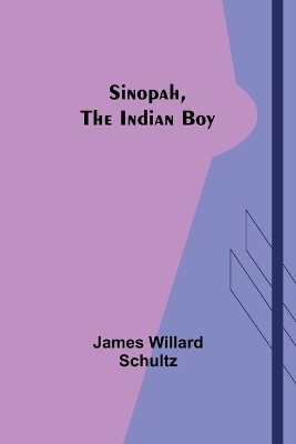 Sinopah, the Indian Boy - James Willard Schultz