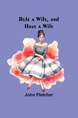 Rule a Wife, and Have a Wife - John Fletcher