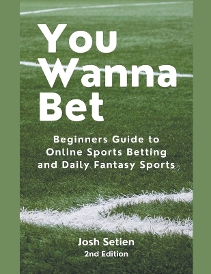 You Wanna Bet, Beginners Guide to Online 2nd Edition Sports Betting and Daily Fantasy Sports - Josh Setien