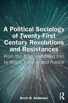 A Political Sociology of Twenty-First Century Revolutions and Resistances - Kevin B. Anderson