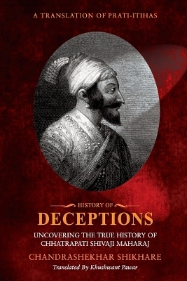 History of Deceptions - Uncovering The True History of Chhatrapati Shivaji Maharaj - Chandrashekhar Shikare, Khushwant Pawar