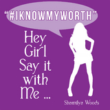 Hey Girl Say It with Me … “#Iknowmyworth” - Shamilya Woods