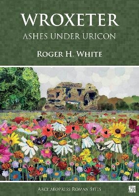 Wroxeter: Ashes under Uricon - Roger H. White