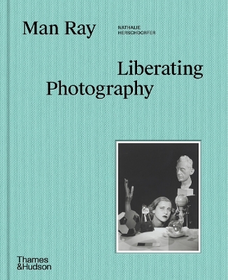 Man Ray: Liberating Photography - Nathalie Herschdorfer