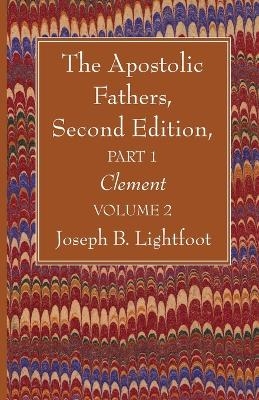 The Apostolic Fathers, Second Edition, Part 1, Volume 2 - Joseph B Lightfoot