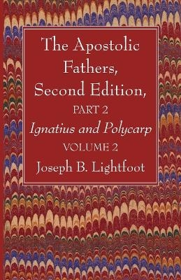 The Apostolic Fathers, Second Edition, Part 2, Volume 2 - Joseph B Lightfoot
