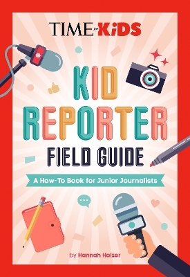 TIME for Kids: Kid Reporter Field Guide - Hannah Rose Holzer