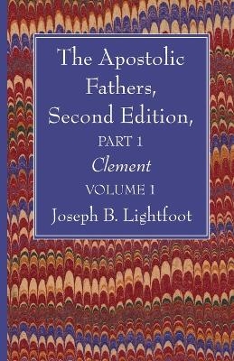 The Apostolic Fathers, Second Edition, Part 1, Volume 1 - Joseph B Lightfoot