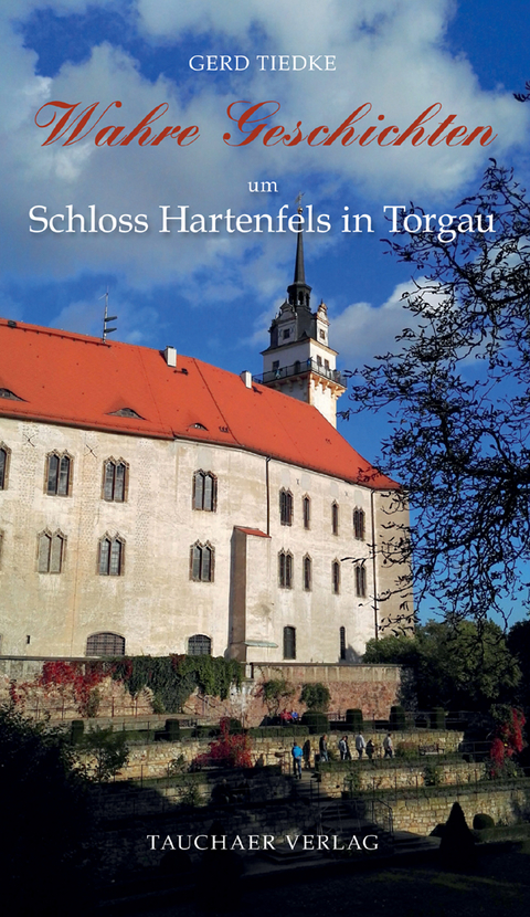 Wahre Geschichten um Schloss Hartenfels in Torgau - Gerd Tiedke