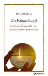 Die Kristallkugel - Die Symbolik alter Märchen entschlüsselt für die neue Zeit - Grit Ludwig
