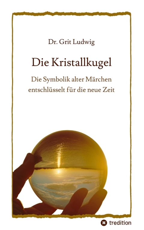 Die Kristallkugel - Die Symbolik alter Märchen entschlüsselt für die neue Zeit - Grit Ludwig