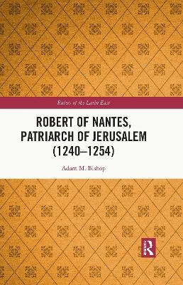 Robert of Nantes, Patriarch of Jerusalem (1240-1254) - Adam M. Bishop