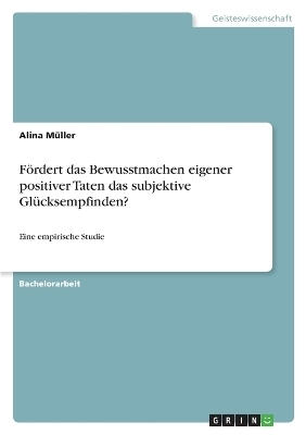 FÃ¶rdert das Bewusstmachen eigener positiver Taten das subjektive GlÃ¼cksempfinden? - Alina MÃ¼ller