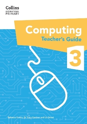International Primary Computing Teacher’s Guide: Stage 3 - Dr Tracy Gardner, Liz Smart, Rebecca Franks