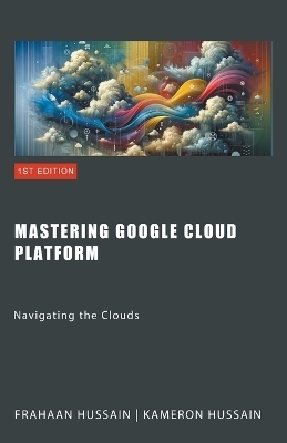 Mastering Google Cloud Platform - Kameron Hussain, Frahaan Hussain