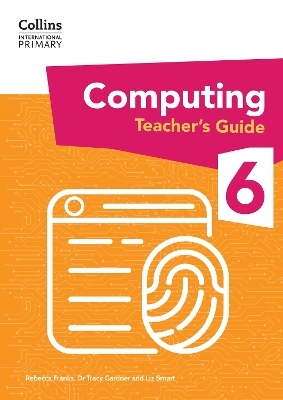 International Primary Computing Teacher’s Guide: Stage 6 - Dr Tracy Gardner, Liz Smart, Rebecca Franks