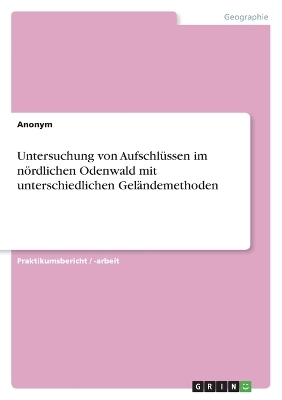 Untersuchung von AufschlÃ¼ssen im nÃ¶rdlichen Odenwald mit unterschiedlichen GelÃ¤ndemethoden -  Anonymous