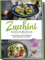 Zucchini Kochbuch: Die leckersten Zucchini Rezepte für jeden Geschmack und Anlass - inkl. Aufstrichen, Fingerfood, Smoothies & Fitness-Rezepten - Cornelia Rehnsche