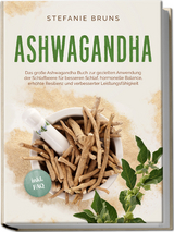 Ashwagandha - Das große Ashwagandha Buch zur gezielten Anwendung der Schlafbeere für besseren Schlaf, hormonelle Balance, erhöhte Resilienz und verbesserter Leistungsfähigkeit – inkl. FAQ - Stefanie Bruns