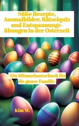 Süße Rezepte, Ausmalbilder, Rätselquiz und Entspannungsübungen in der Osterzeit - Kim W.