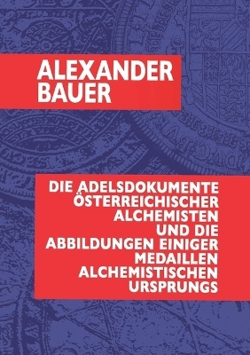 Die Adelsdokumente österreichischer Alchemisten und die Abbildungen einiger Medaillen alchemistischen Ursprungs - Dr. Alexander Bauer