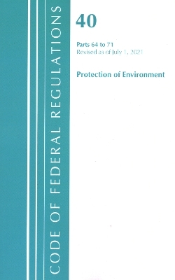 Code of Federal Regulations, Title 40 Protection of the Environment 64-71, Revised as of July 1, 2021 -  Office of The Federal Register (U.S.)