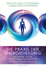 Die Praxis der Energieheilung - Selbstheilungskräfte aktivieren - Brigitte Seidl-Lichtenberg, Sebastian Lichtenberg