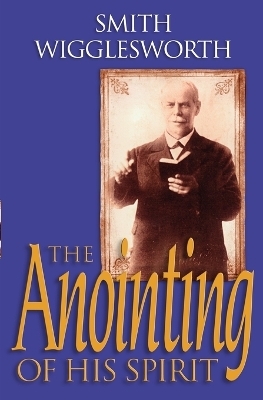 The Anointing of His Spirit - Smith Wigglesworth, Wayne E. Warner, Donald Gee