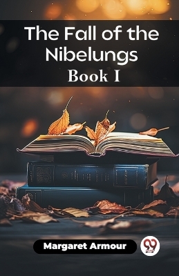The Fall of the Nibelungs Book I - Margaret Armour