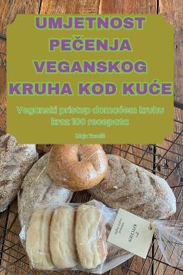 Umjetnost PeČenja Veganskog Kruha Kod KuĆe -  Maja Tomic