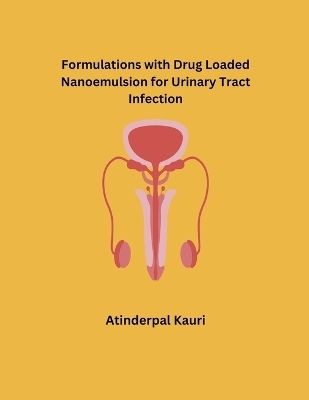 Formulations with Drug Loaded Nanoemulsion for Urinary Tract Infection - Atinderpal Kaur