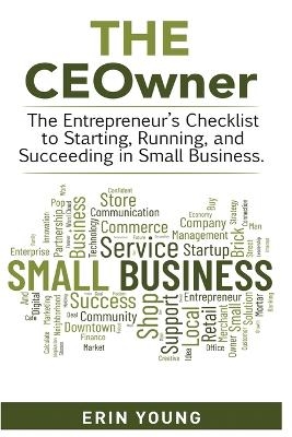 The CEOwner - The entrepreneur's checklist to starting, running, and succeeding in small business. - Erin M Young