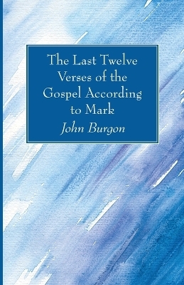 The Last Twelve Verses of the Gospel According to Mark - John Burgon